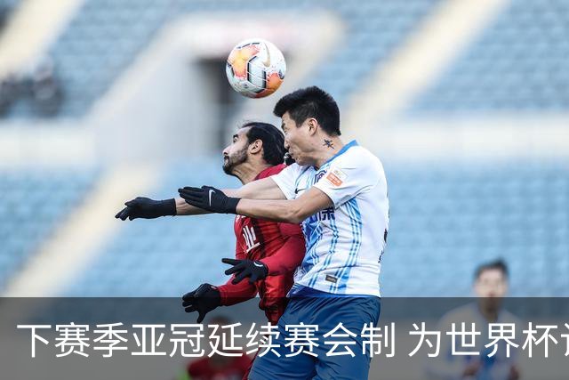下赛季亚冠延续赛会制 为世界杯让路10月结束